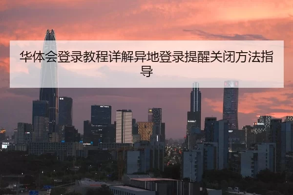 华体会登录教程详解异地登录提醒关闭方法指导