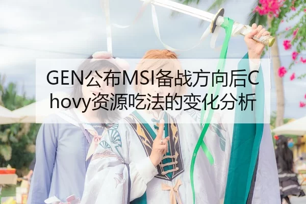 GEN公布MSI备战方向后Chovy资源吃法的变化分析