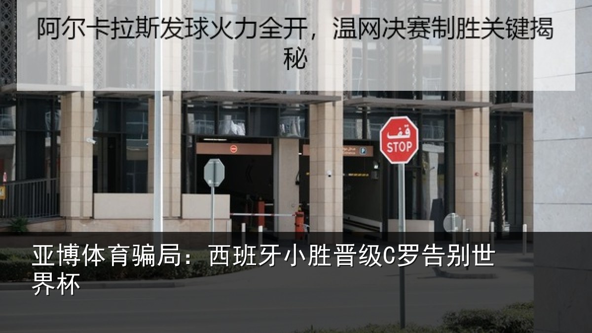 亚博体育骗局:西班牙小胜晋级C罗告别世界杯