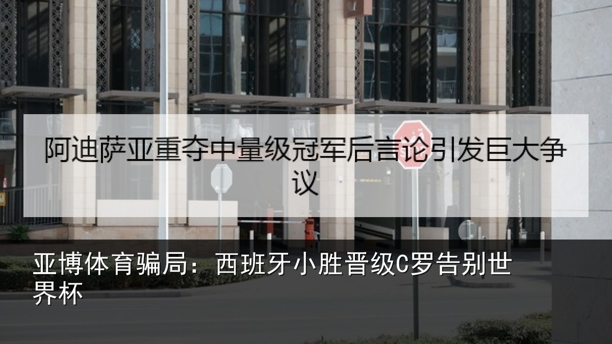 亚博体育骗局:西班牙小胜晋级C罗告别世界杯
