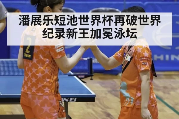 潘展乐短池世界杯再破世界纪录新王加冕泳坛