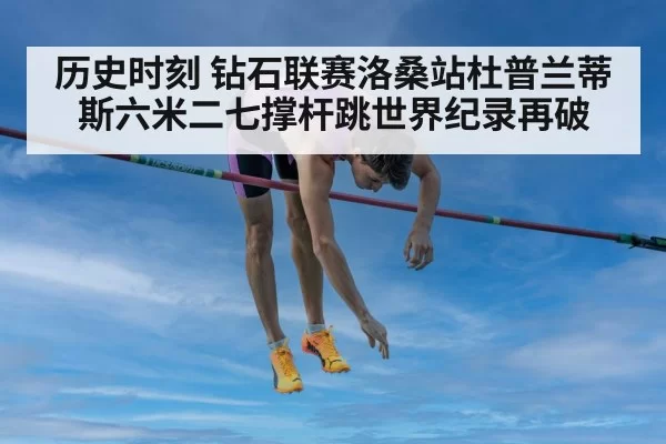 历史时刻 钻石联赛洛桑站杜普兰蒂斯六米二七撑杆跳世界纪录再破