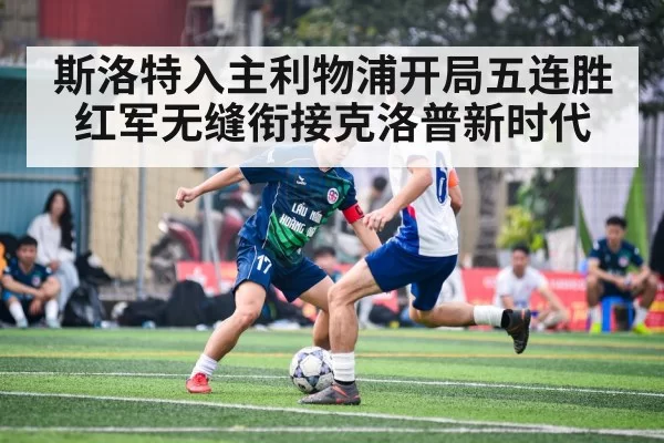 斯洛特入主利物浦开局五连胜红军无缝衔接克洛普新时代