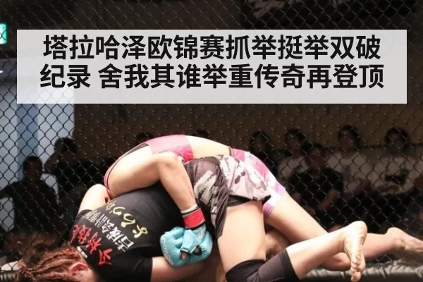 塔拉哈泽欧锦赛抓举挺举双破纪录 舍我其谁举重传奇再登顶